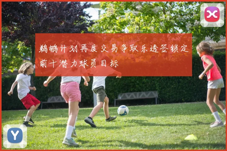 鹈鹕计划再度交易争取乐透签锁定前十潜力球员目标