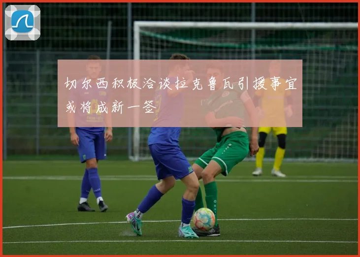 切尔西积极洽谈拉克鲁瓦引援事宜或将成新一签