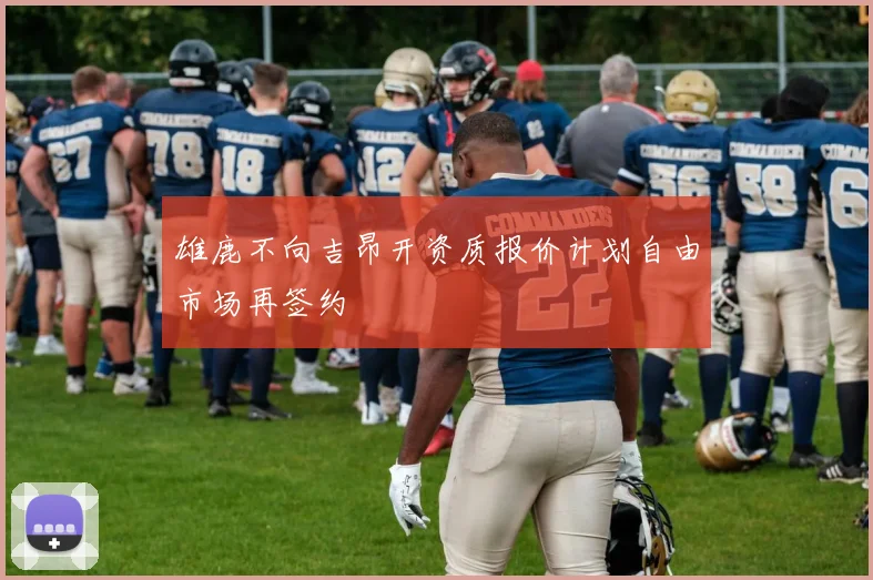 雄鹿不向吉昂开资质报价计划自由市场再签约