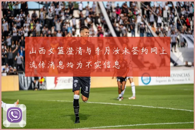 山西女篮澄清与李月汝未签约网上流传消息均为不实信息