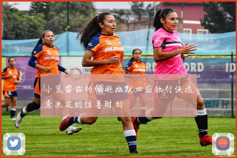 小莫雷兹约翰逊幽默回应独行侠选秀决定的惊喜时刻